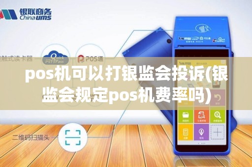 pos机可以打银监会投诉(银监会规定pos机费率吗)