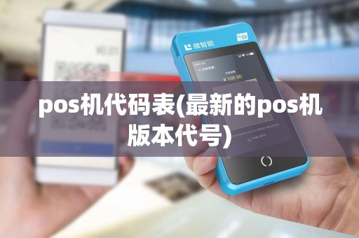 pos机代码表(最新的pos机版本代号)