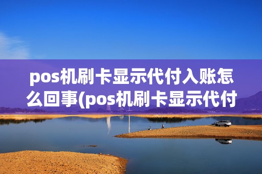pos机刷卡显示代付入账怎么回事(pos机刷卡显示代付入账)