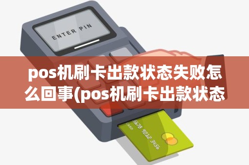 pos机刷卡出款状态失败怎么回事(pos机刷卡出款状态失败)