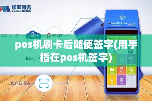 pos机刷卡后随便签字(用手指在pos机签字)
