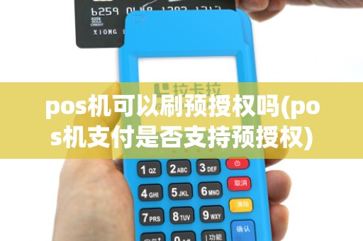 pos机可以刷预授权吗(pos机支付是否支持预授权)