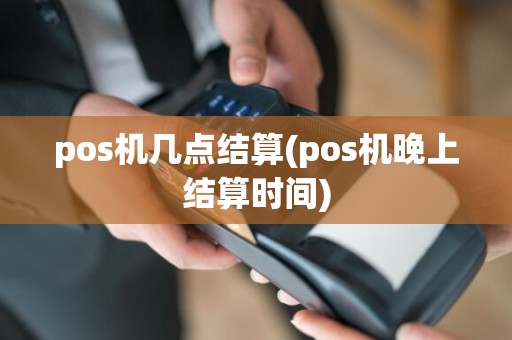 pos机几点结算(pos机晚上结算时间)