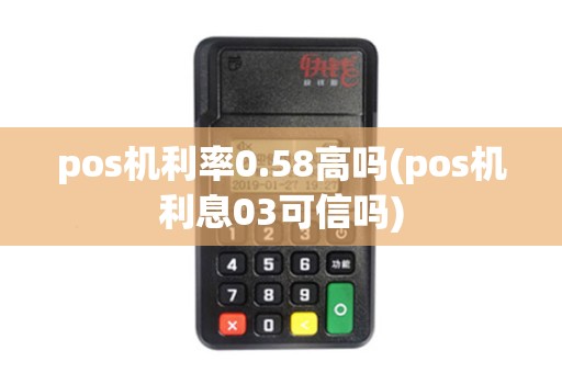 pos机利率0.58高吗(pos机利息03可信吗)