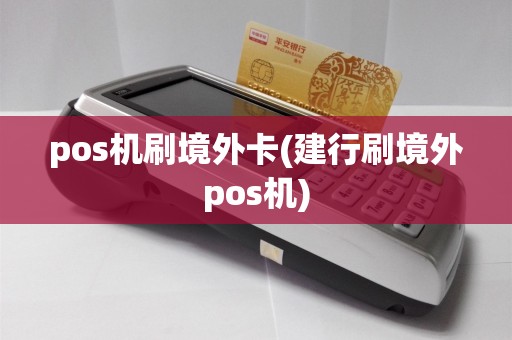 pos机刷境外卡(建行刷境外pos机)