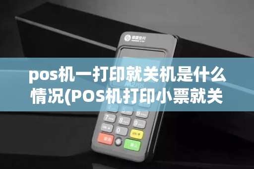 pos机一打印就关机是什么情况(POS机打印小票就关机)