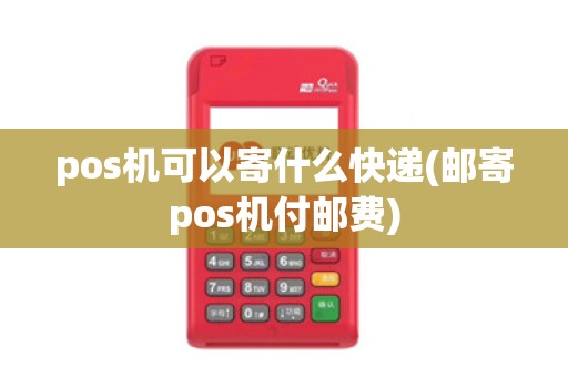 pos机可以寄什么快递(邮寄pos机付邮费)