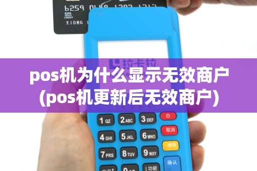 pos机为什么显示无效商户(pos机更新后无效商户)