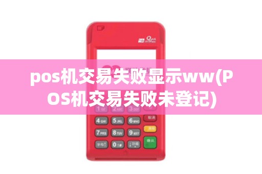 pos机交易失败显示ww(POS机交易失败未登记)