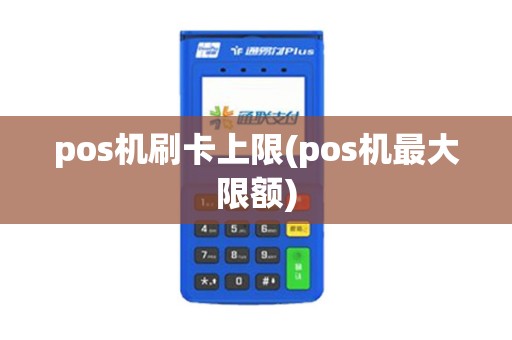 pos机刷卡上限(pos机最大限额)