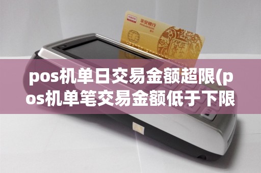 pos机单日交易金额超限(pos机单笔交易金额低于下限)