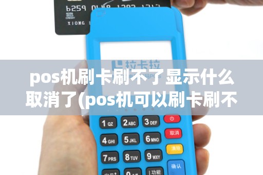 pos机刷卡刷不了显示什么取消了(pos机可以刷卡刷不了)