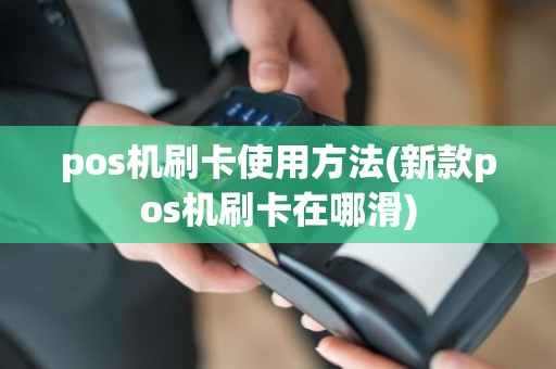 pos机刷卡使用方法(新款pos机刷卡在哪滑)
