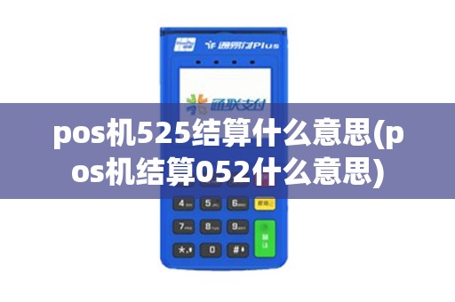 pos机525结算什么意思(pos机结算052什么意思)