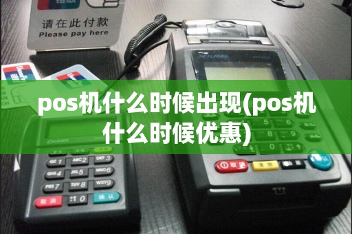 pos机什么时候出现(pos机什么时候优惠)