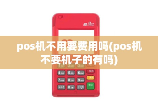 pos机不用要费用吗(pos机不要机子的有吗)