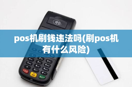 pos机刷钱违法吗(刷pos机有什么风险)