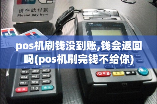 pos机刷钱没到账,钱会返回吗(pos机刷完钱不给你)