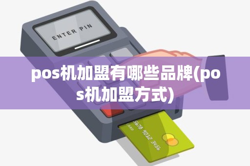 pos机加盟有哪些品牌(pos机加盟方式)