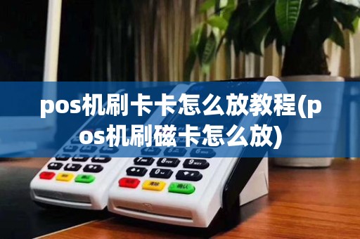 pos机刷卡卡怎么放教程(pos机刷磁卡怎么放)