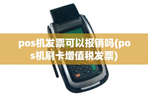 pos机发票可以报销吗(pos机刷卡增值税发票)