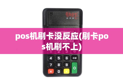 pos机刷卡没反应(刷卡pos机刷不上)