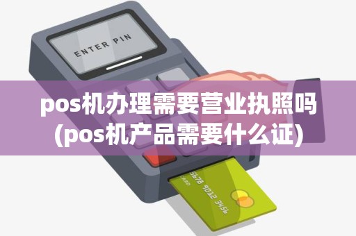 pos机办理需要营业执照吗(pos机产品需要什么证)