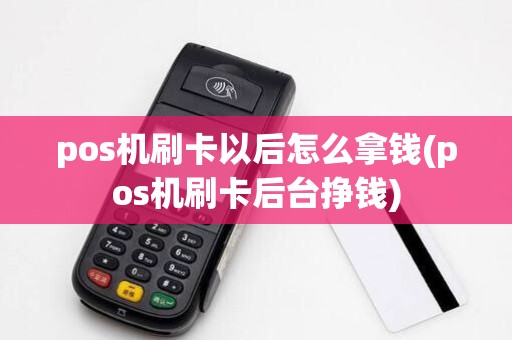 pos机刷卡以后怎么拿钱(pos机刷卡后台挣钱)