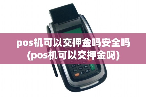 pos机可以交押金吗安全吗(pos机可以交押金吗)