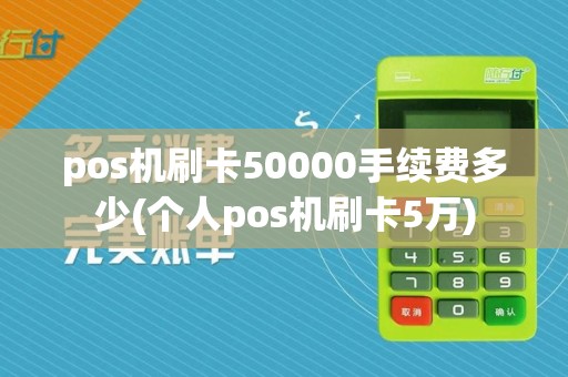 pos机刷卡50000手续费多少(个人pos机刷卡5万)