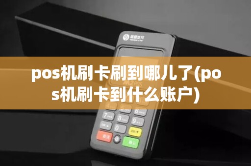 pos机刷卡刷到哪儿了(pos机刷卡到什么账户)