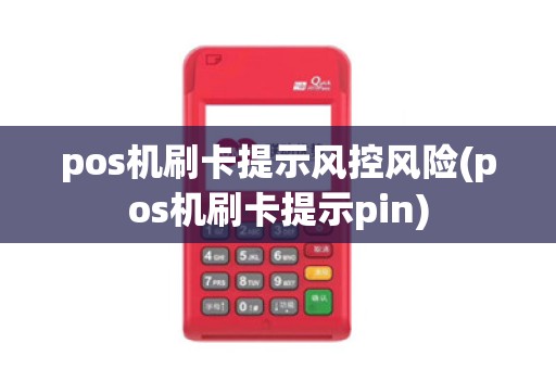pos机刷卡提示风控风险(pos机刷卡提示pin)