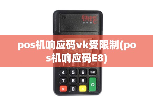 pos机响应码vk受限制(pos机响应码E8)