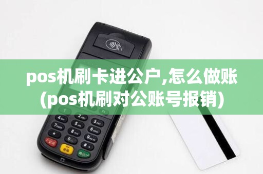 pos机刷卡进公户,怎么做账(pos机刷对公账号报销)
