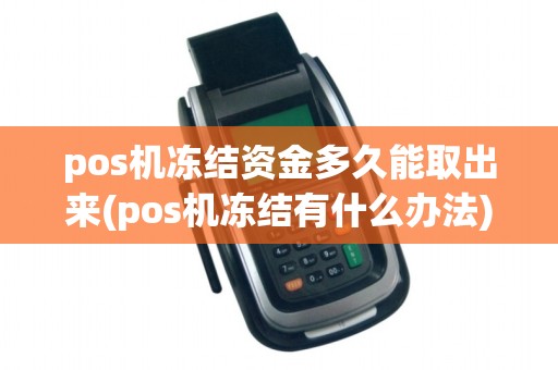 pos机冻结资金多久能取出来(pos机冻结有什么办法)