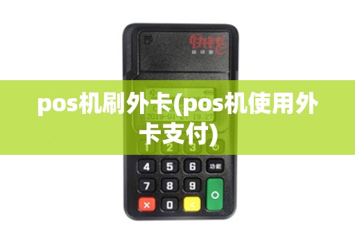 pos机刷外卡(pos机使用外卡支付)