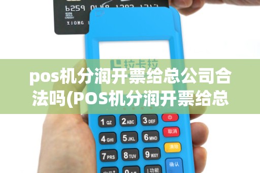 pos机分润开票给总公司合法吗(POS机分润开票给总公司)
