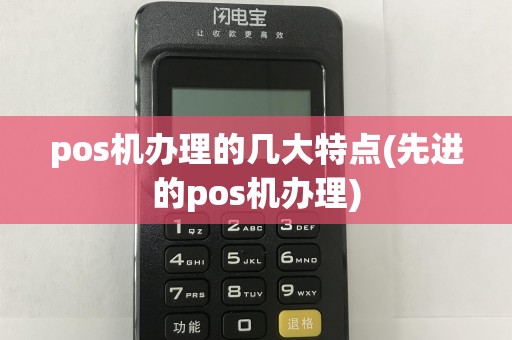 pos机办理的几大特点(先进的pos机办理)