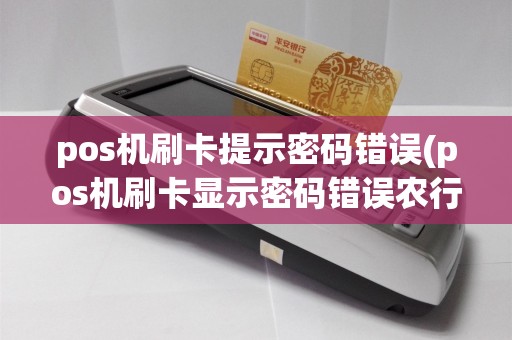pos机刷卡提示密码错误(pos机刷卡显示密码错误农行)