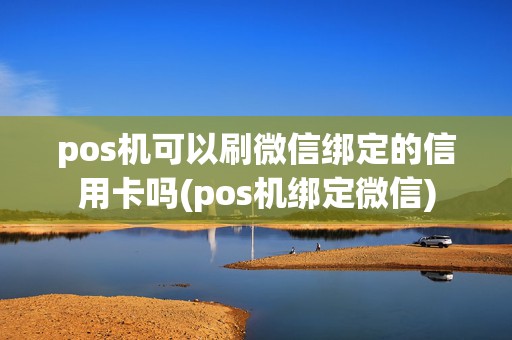 pos机可以刷微信绑定的信用卡吗(pos机绑定微信)