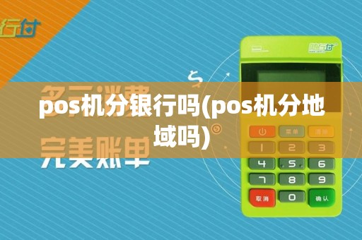 pos机分银行吗(pos机分地域吗)