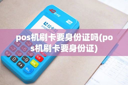 pos机刷卡要身份证吗(pos机刷卡要身份证)