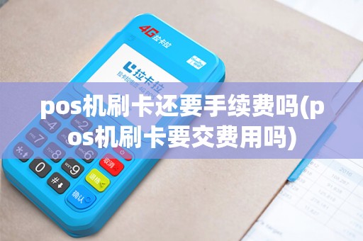 pos机刷卡还要手续费吗(pos机刷卡要交费用吗)