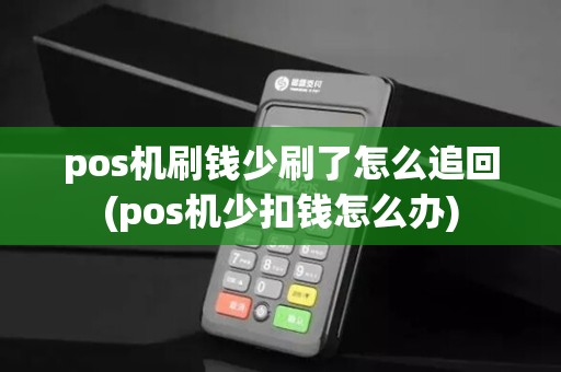 pos机刷钱少刷了怎么追回(pos机少扣钱怎么办)