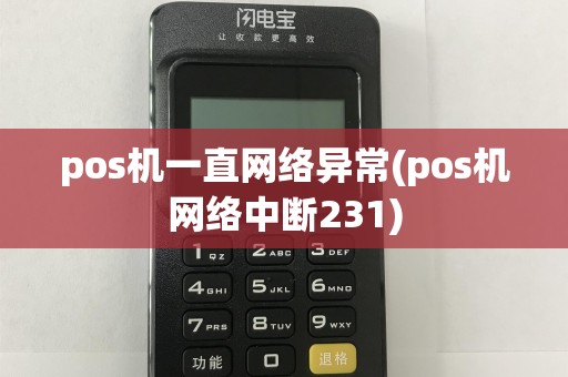 pos机一直网络异常(pos机网络中断231)