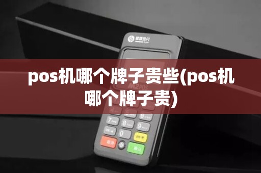pos机哪个牌子贵些(pos机哪个牌子贵)