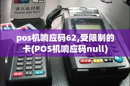 pos机响应码62,受限制的卡(POS机响应码null)