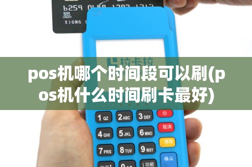 pos机哪个时间段可以刷(pos机什么时间刷卡最好)