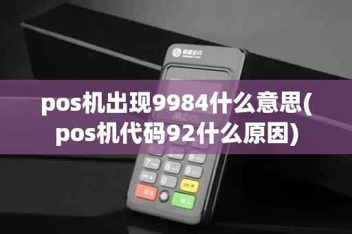 pos机出现9984什么意思(pos机代码92什么原因)