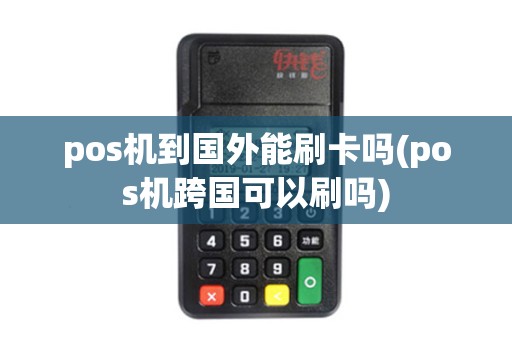 pos机到国外能刷卡吗(pos机跨国可以刷吗)